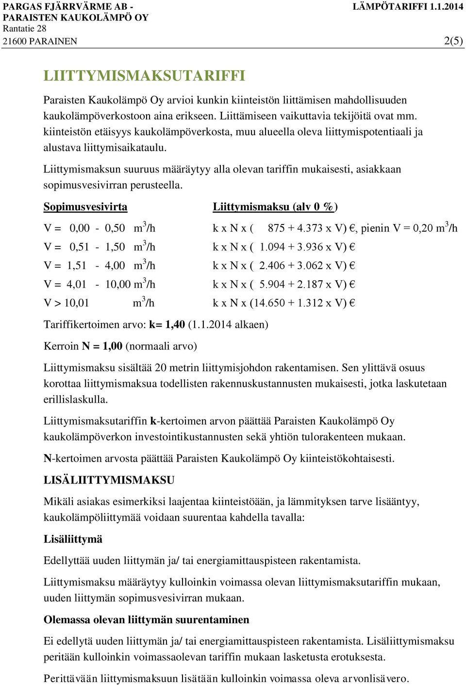 Liittymismaksun suuruus määräytyy alla olevan tariffin mukaisesti, asiakkaan sopimusvesivirran perusteella. Sopimusvesivirta Liittymismaksu (alv 0 %) V = 0,00-0,50 m 3 /h k x N x ( 875 + 4.