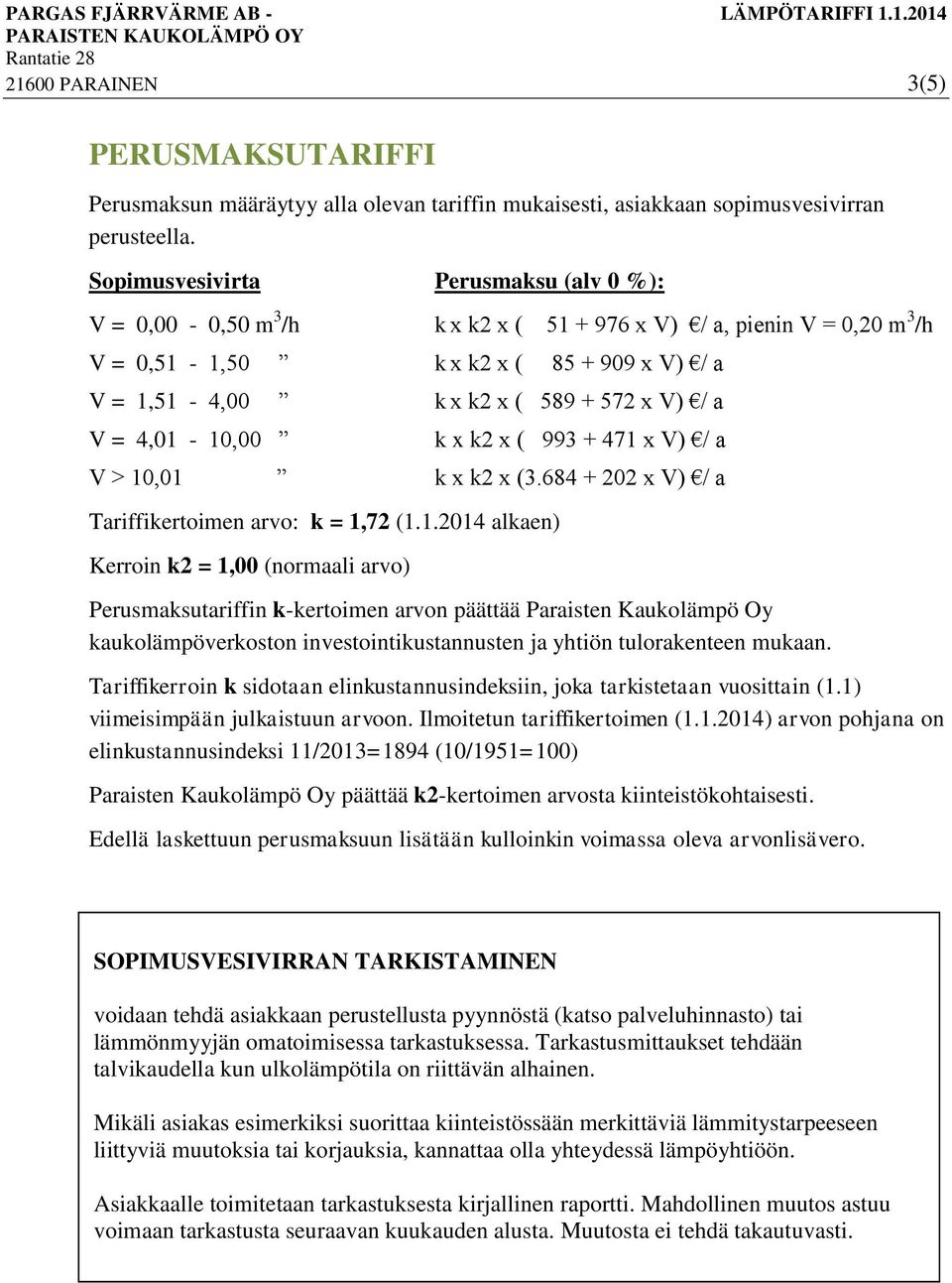 V = 4,01-10,00 k x k2 x ( 993 + 471 x V) / a V > 10,01 k x k2 x (3.684 + 202 x V) / a Tariffikertoimen arvo: k = 1,72 (1.1.2014 alkaen) Kerroin k2 = 1,00 (normaali arvo) Perusmaksutariffin k-kertoimen arvon päättää Paraisten Kaukolämpö Oy kaukolämpöverkoston investointikustannusten ja yhtiön tulorakenteen mukaan.