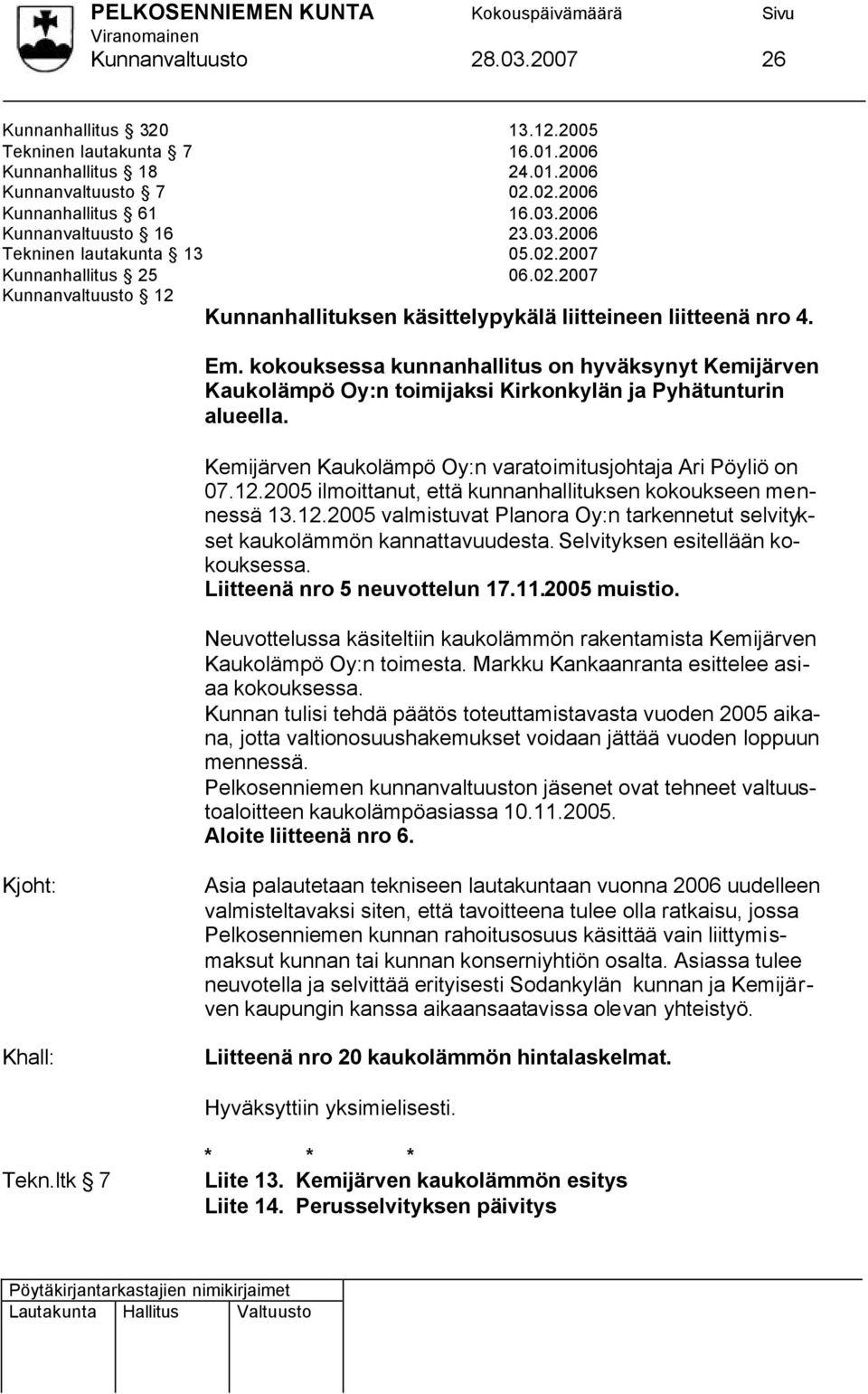 Kemijärven Kaukolämpö Oy:n varatoimitusjohtaja Ari Pöyliö on 07.12.2005 ilmoittanut, että kunnanhallituksen kokoukseen mennessä 13.12.2005 valmistuvat Planora Oy:n tarkennetut selvitykset kaukolämmön kannattavuudesta.