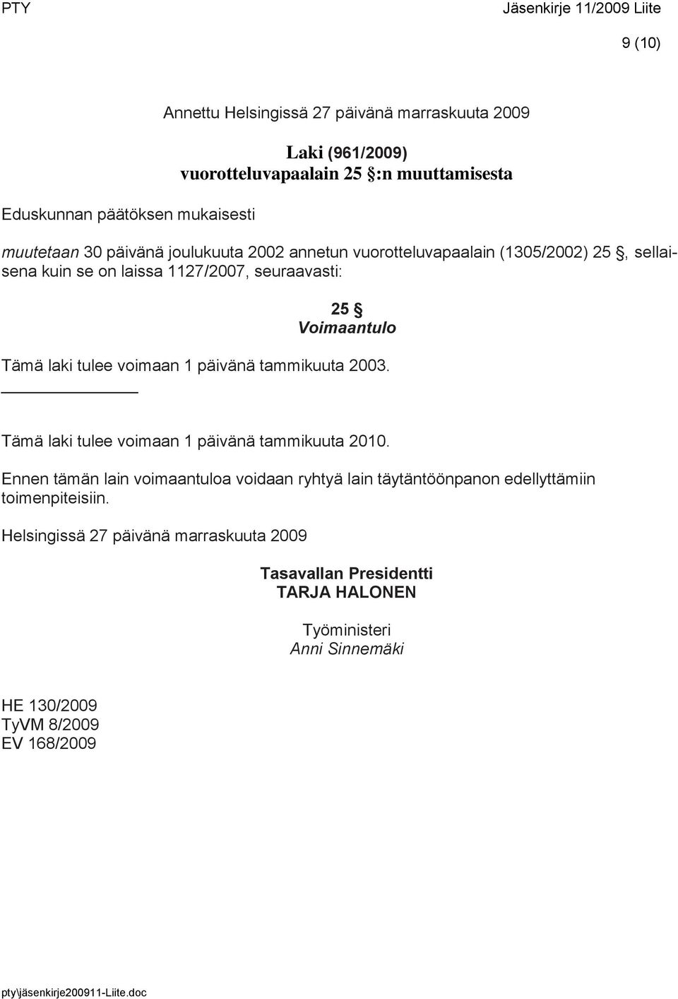 Tämä laki tulee voimaan 1 päivänä tammikuuta 2003. Tämä laki tulee voimaan 1 päivänä tammikuuta 2010.