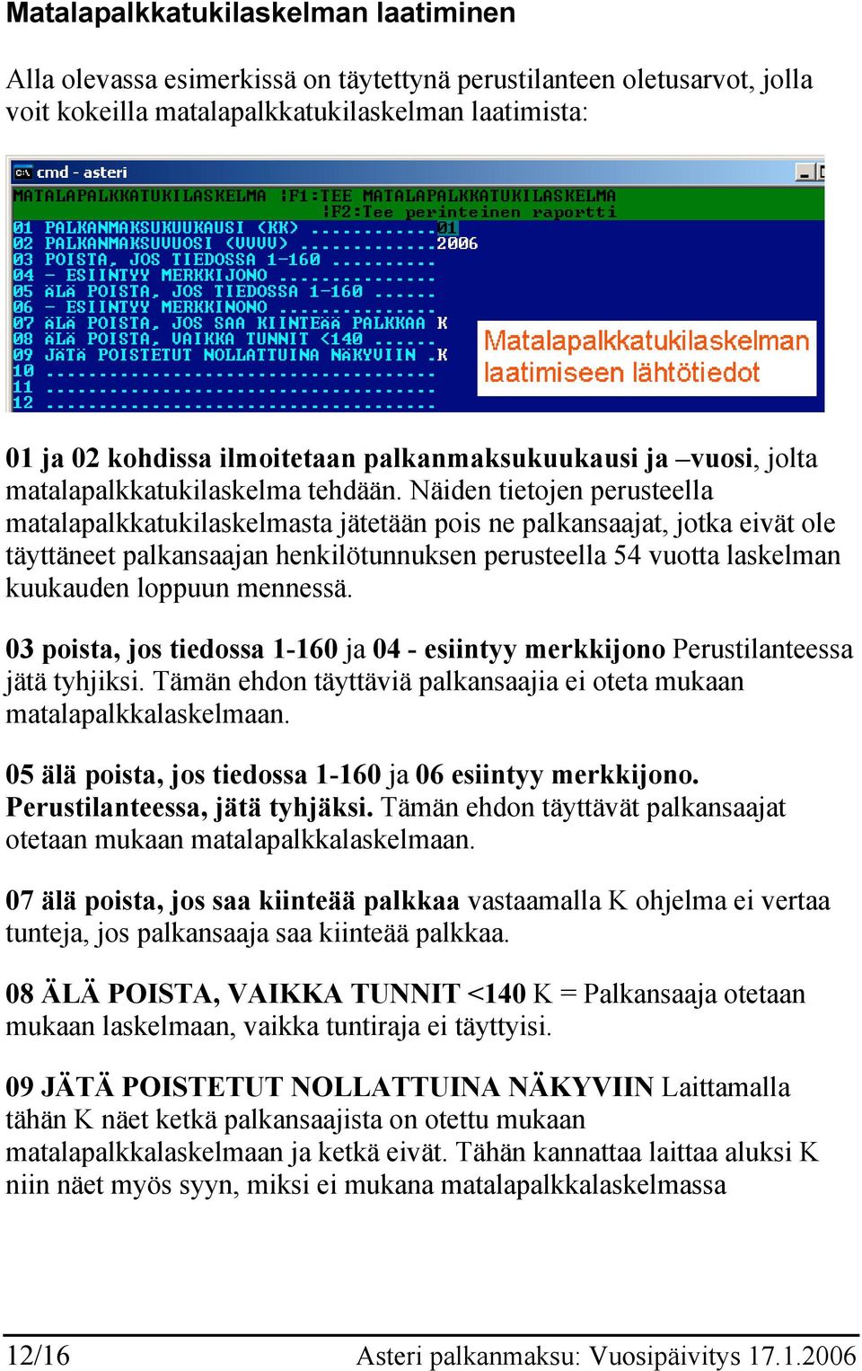 Näiden tietojen perusteella matalapalkkatukilaskelmasta jätetään pois ne palkansaajat, jotka eivät ole täyttäneet palkansaajan henkilötunnuksen perusteella 54 vuotta laskelman kuukauden loppuun