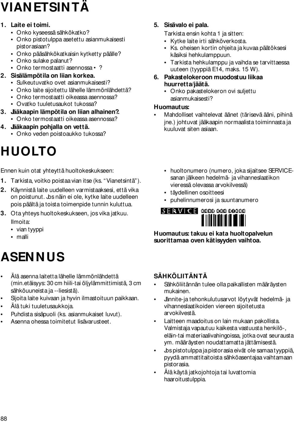 Ovatko tuuletusaukot tukossa? 3. Jääkaapin lämpötila on liian alhainen?. Onko termostaatti oikeassa asennossa? 4. Jääkaapin pohjalla on vettä. Onko veden poistoaukko tukossa? 5. Sisävalo ei pala.
