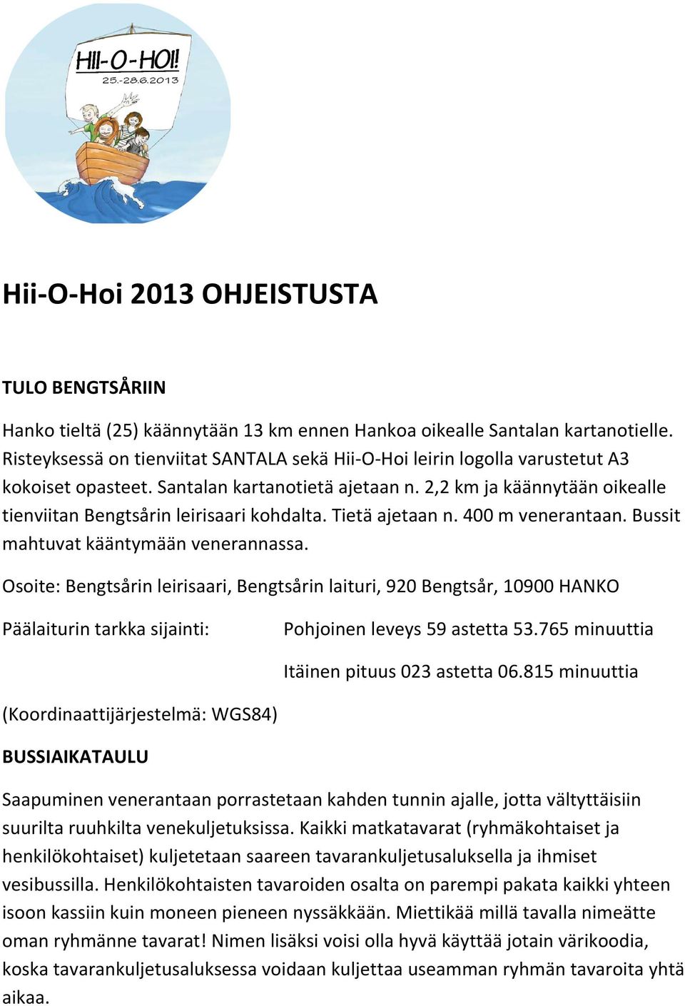 2,2 km ja käännytään oikealle tienviitan Bengtsårin leirisaari kohdalta. Tietä ajetaan n. 400 m venerantaan. Bussit mahtuvat kääntymään venerannassa.