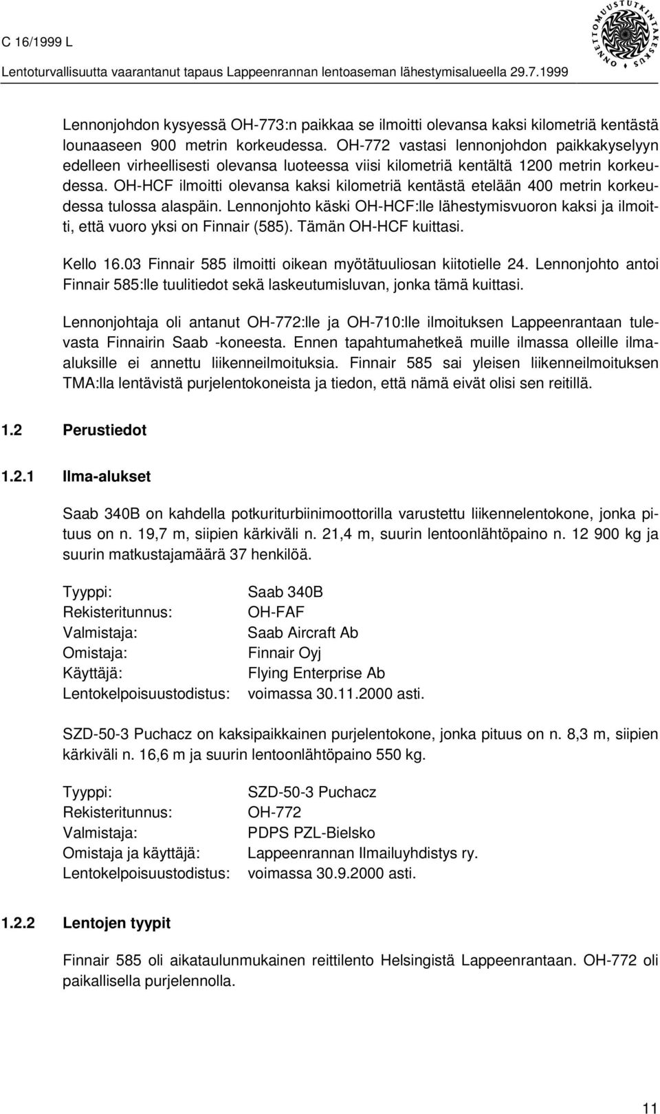 OH-HCF ilmoitti olevansa kaksi kilometriä kentästä etelään 400 metrin korkeudessa tulossa alaspäin. Lennonjohto käski OH-HCF:lle lähestymisvuoron kaksi ja ilmoitti, että vuoro yksi on Finnair (585).