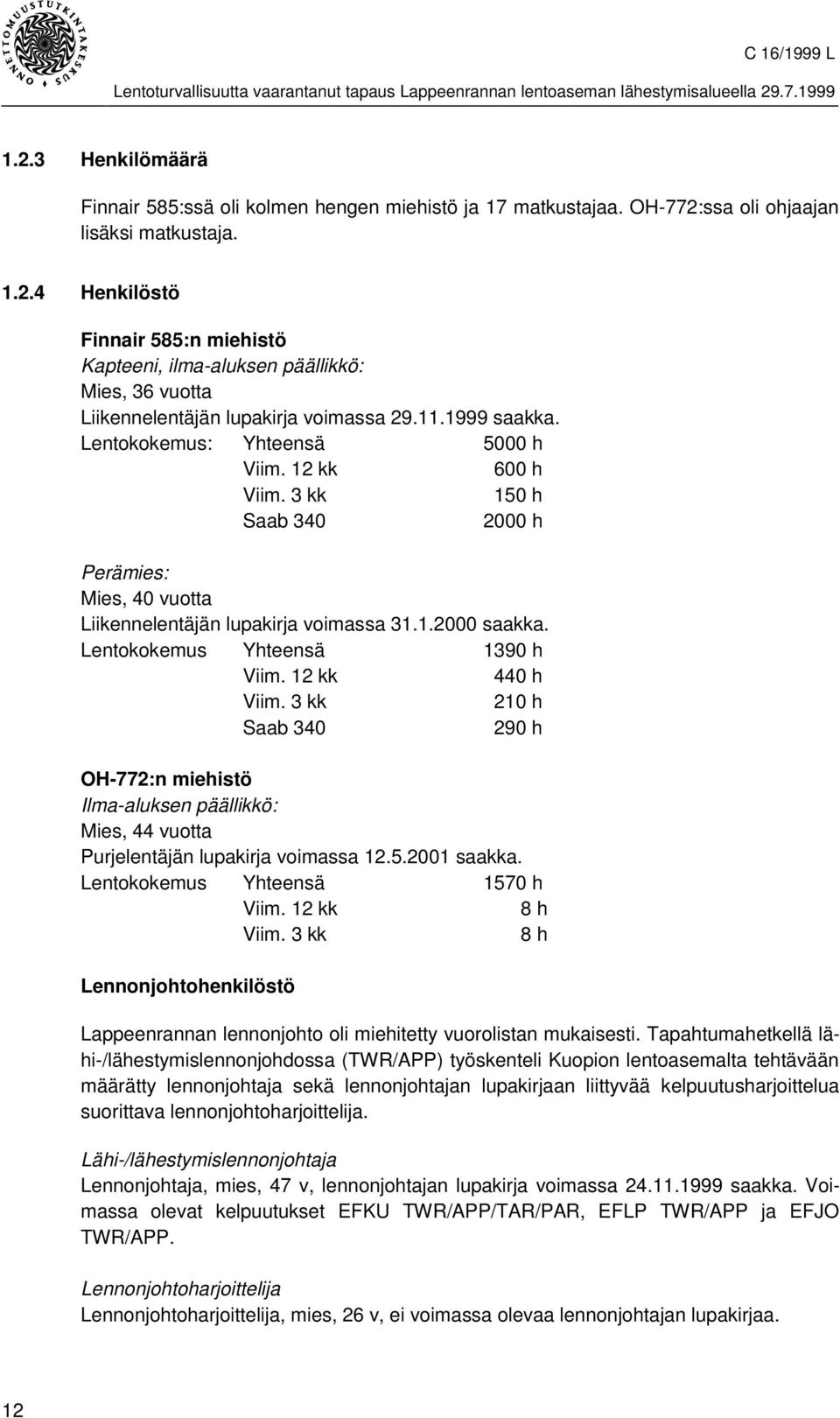 Lentokokemus Yhteensä 1390 h Viim. 12 kk 440 h Viim. 3 kk 210 h Saab 340 290 h OH-772:n miehistö Ilma-aluksen päällikkö: Mies, 44 vuotta Purjelentäjän lupakirja voimassa 12.5.2001 saakka.