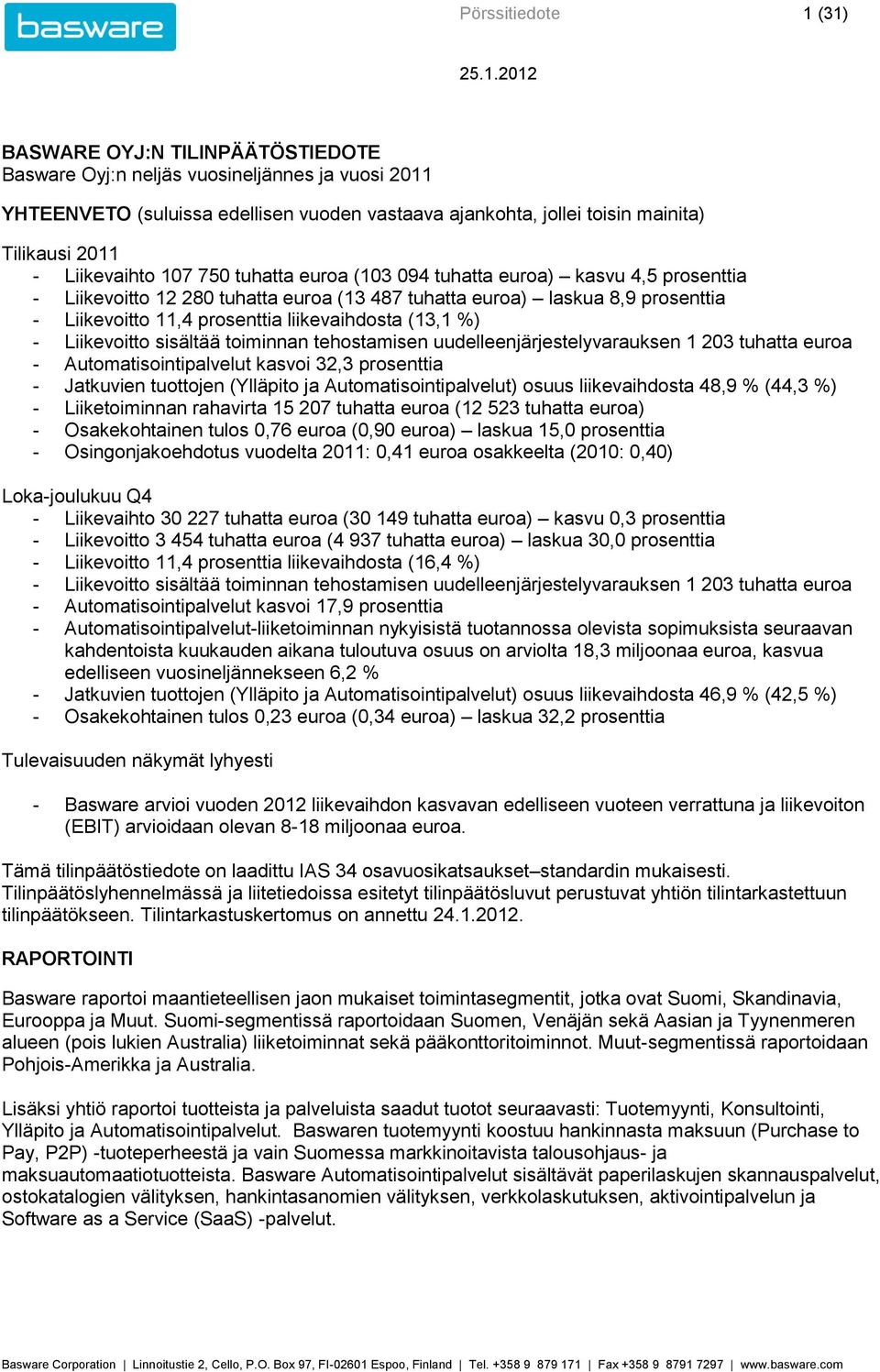 liikevaihdosta (13,1 ) - Liikevoitto sisältää toiminnan tehostamisen uudelleenjärjestelyvarauksen 1 203 tuhatta euroa - Automatisointipalvelut kasvoi 32,3 prosenttia - Jatkuvien tuottojen (Ylläpito