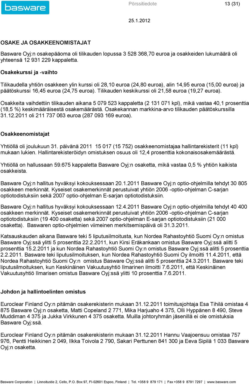 Tilikauden keskikurssi oli 21,58 euroa (19,27 euroa). Osakkeita vaihdettiin tilikauden aikana 5 079 523 kappaletta (2 131 071 kpl), mikä vastaa 40,1 prosenttia (18,5 ) keskimääräisestä osakemäärästä.