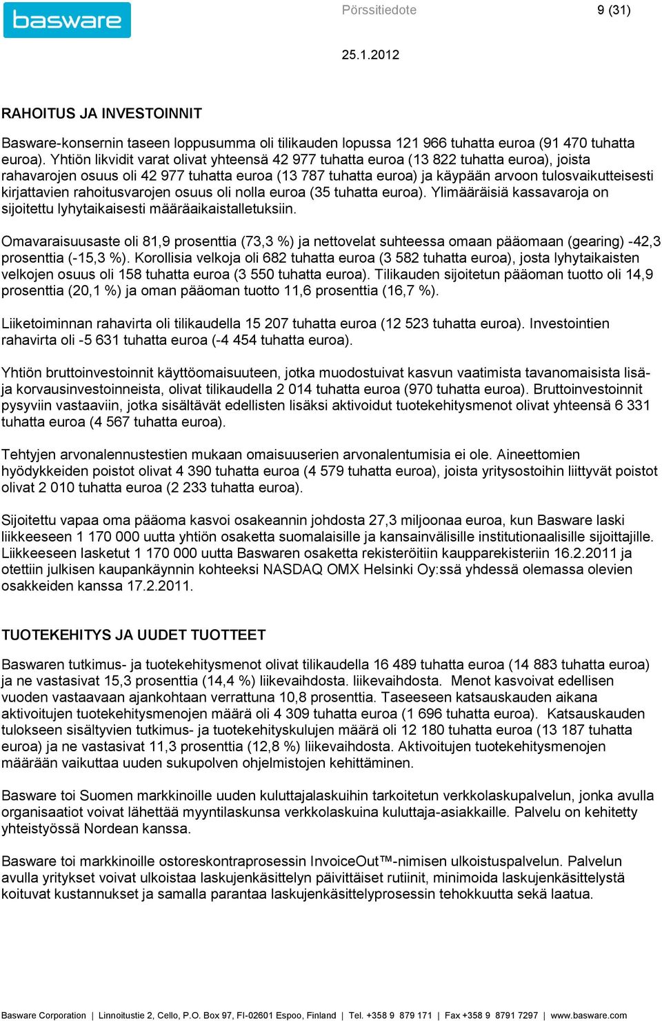 kirjattavien rahoitusvarojen osuus oli nolla euroa (35 tuhatta euroa). Ylimääräisiä kassavaroja on sijoitettu lyhytaikaisesti määräaikaistalletuksiin.