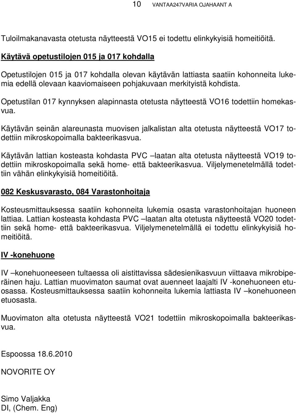 Opetustilan 017 kynnyksen alapinnasta otetusta näytteestä VO16 todettiin homekasvua.