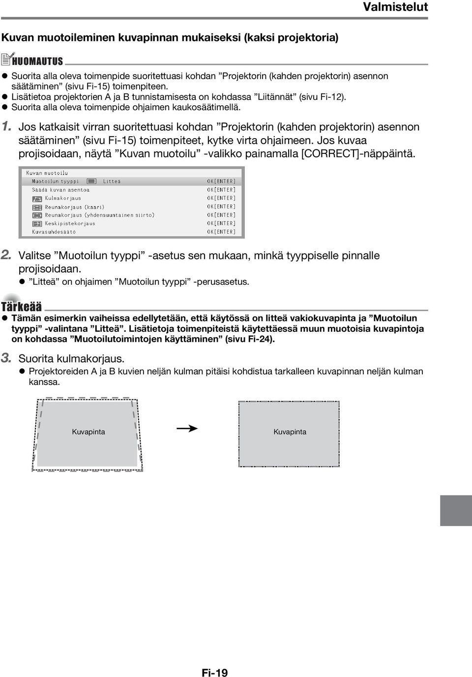 Jos katkaisit virran suoritettuasi kohdan Projektorin (kahden projektorin) asennon säätäminen (sivu Fi-15) toimenpiteet, kytke virta ohjaimeen.
