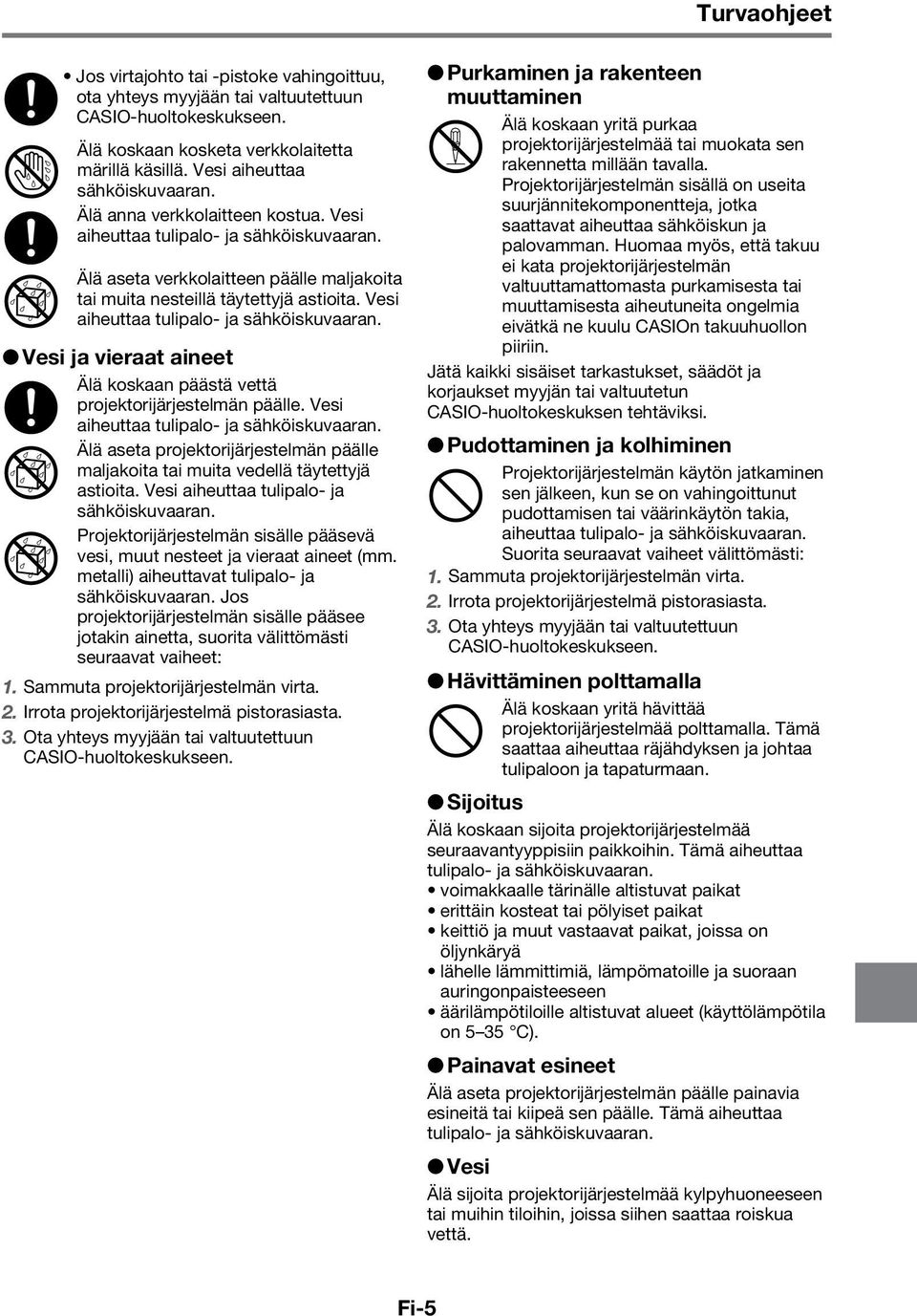 Vesi ja vieraat aineet Älä koskaan päästä vettä + % Jos virtajohto tai -pistoke vahingoittuu, ota yhteys myyjään tai valtuutettuun CASIO-huoltokeskukseen. Turvaohjeet projektorijärjestelmän päälle.