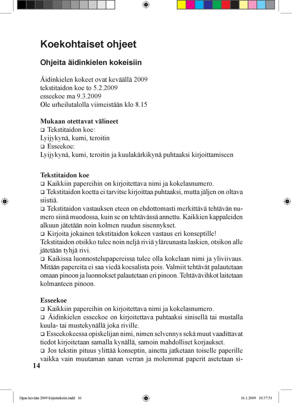 kirjoitettava nimi ja kokelasnumero. Tekstitaidon koetta ei tarvitse kirjoittaa puhtaaksi, mutta jäljen on oltava siistiä.