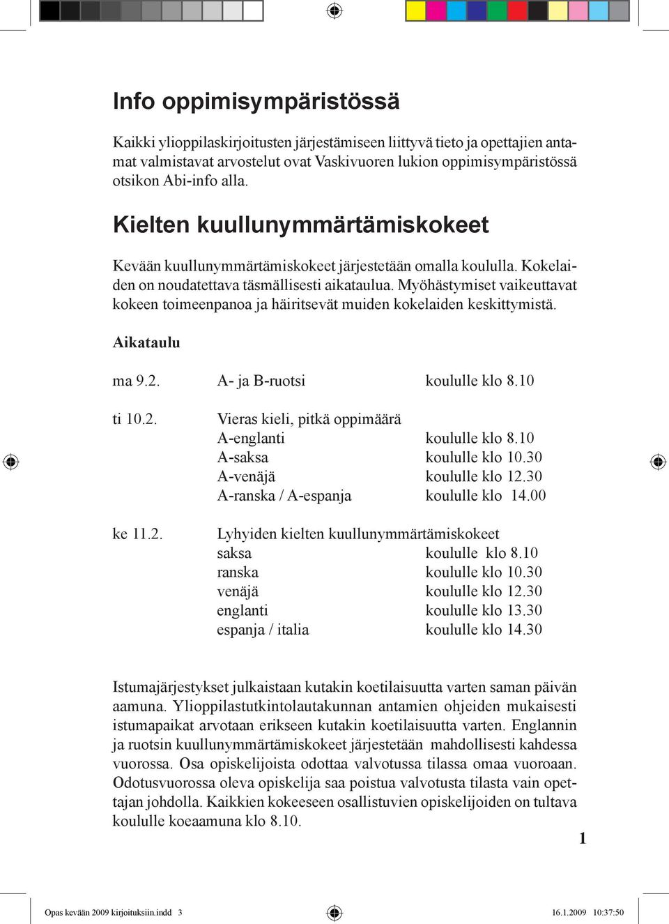 Myöhästymiset vaikeuttavat kokeen toimeenpanoa ja häiritsevät muiden kokelaiden keskittymistä. Aikataulu ma 9.2. A- ja B-ruotsi koululle klo 8.10 ti 10.2. ke 11.2. Vieras kieli, pitkä oppimäärä A-englanti koululle klo 8.