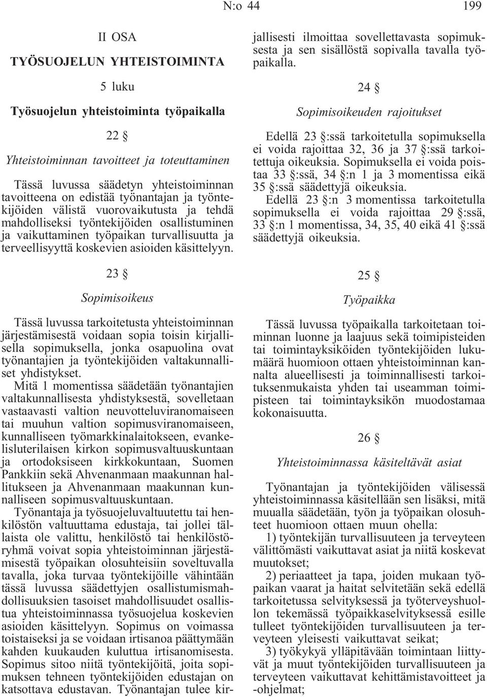 23 Sopimisoikeus Tässä luvussa tarkoitetusta yhteistoiminnan järjestämisestä voidaan sopia toisin kirjallisella sopimuksella, jonka osapuolina ovat työnantajien ja työntekijöiden valtakunnalliset