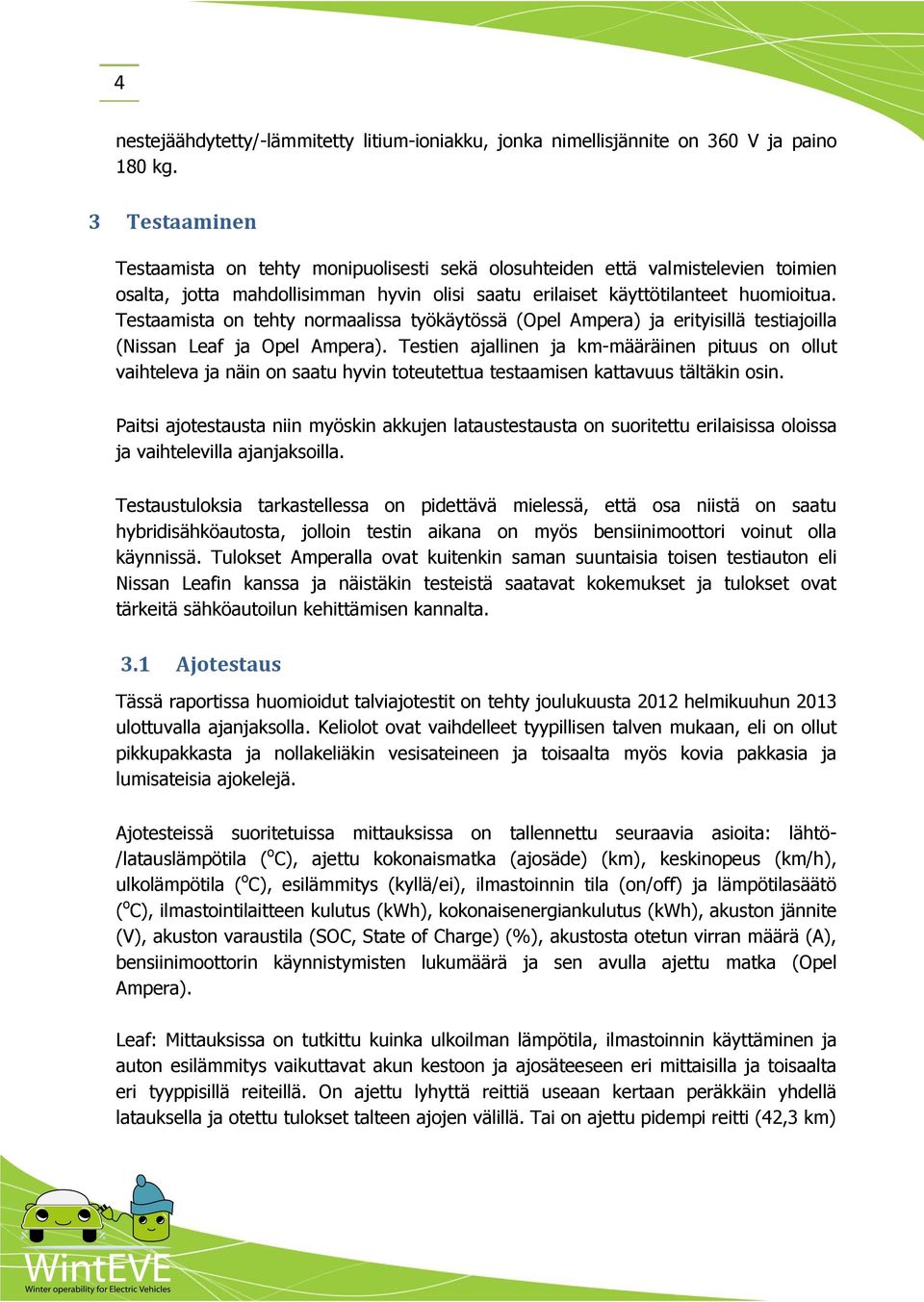 Testaamista on tehty normaalissa työkäytössä (Opel Ampera) ja erityisillä testiajoilla (Nissan Leaf ja Opel Ampera).