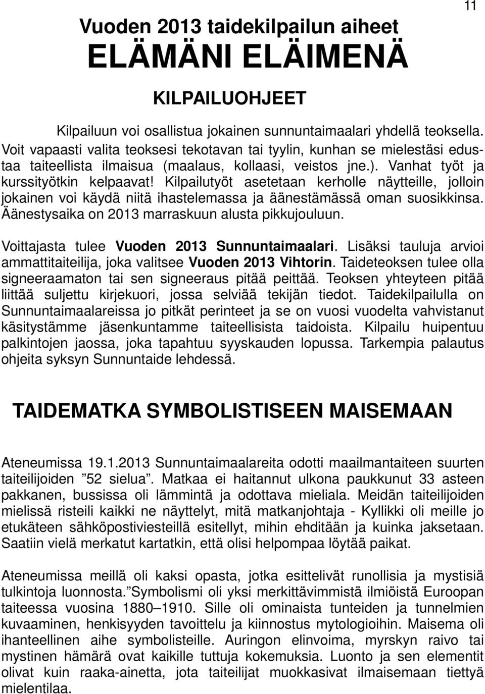 Kilpailutyöt asetetaan kerholle näytteille, jolloin jokainen voi käydä niitä ihastelemassa ja äänestämässä oman suosikkinsa. Äänestysaika on 2013 marraskuun alusta pikkujouluun.