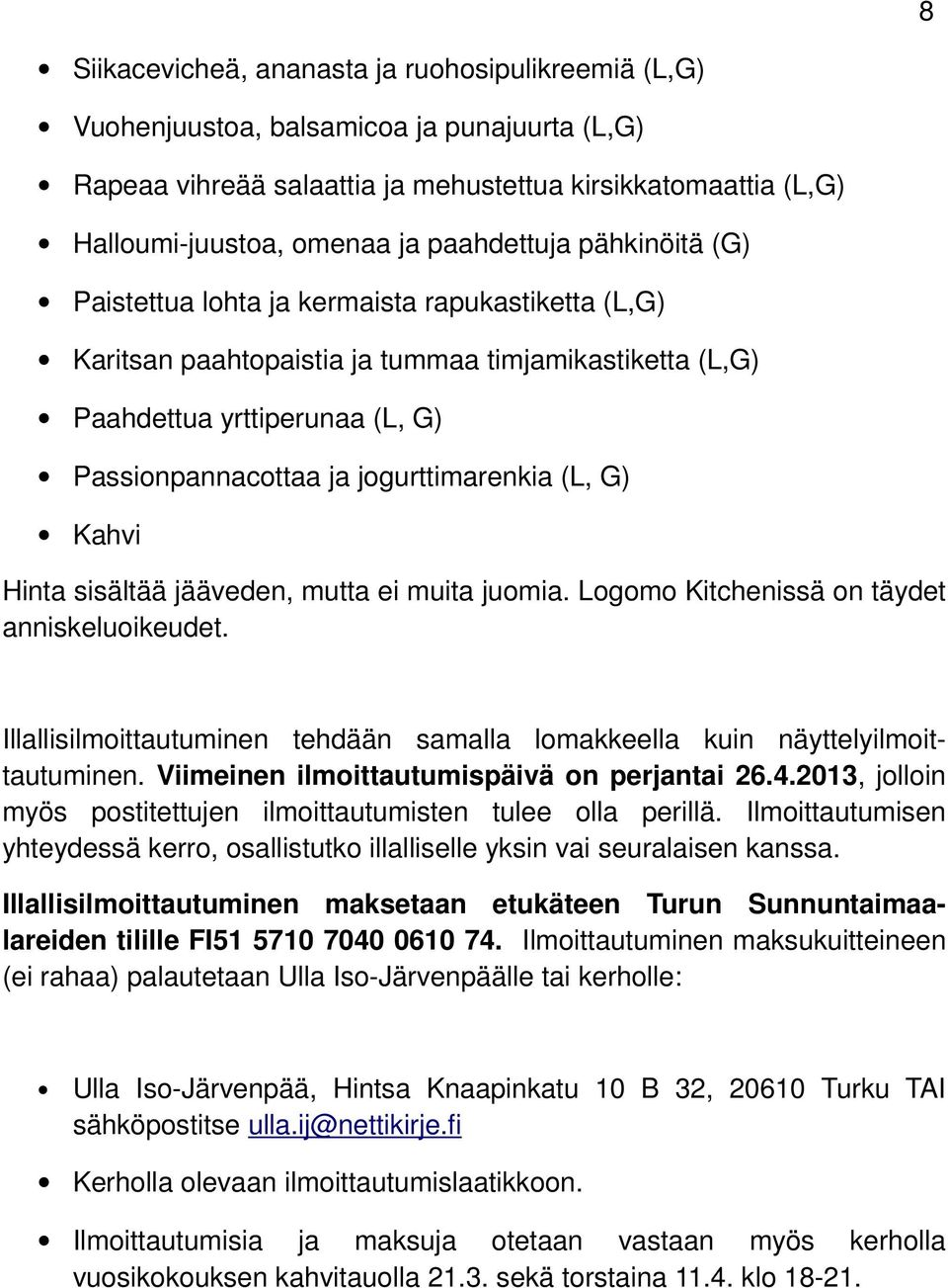 jogurttimarenkia (L, G) Kahvi Hinta sisältää jääveden, mutta ei muita juomia. Logomo Kitchenissä on täydet anniskeluoikeudet.