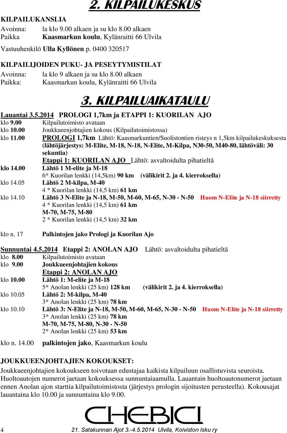 00 Kilpailutoimisto avataan klo 10.00 Joukkueenjohtajien kokous (Kilpailutoimistossa) klo 11.