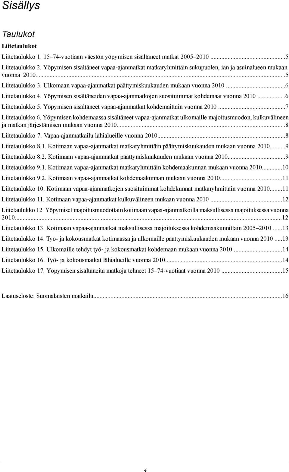 Yöpymisen sisältäneiden vapaa-ajanmatkojen suosituimmat kohdemaat vuonna 00 Liitetaulukko. Yöpymisen sisältäneet vapaa-ajanmatkat kohdemaittain vuonna 00.7 Liitetaulukko.