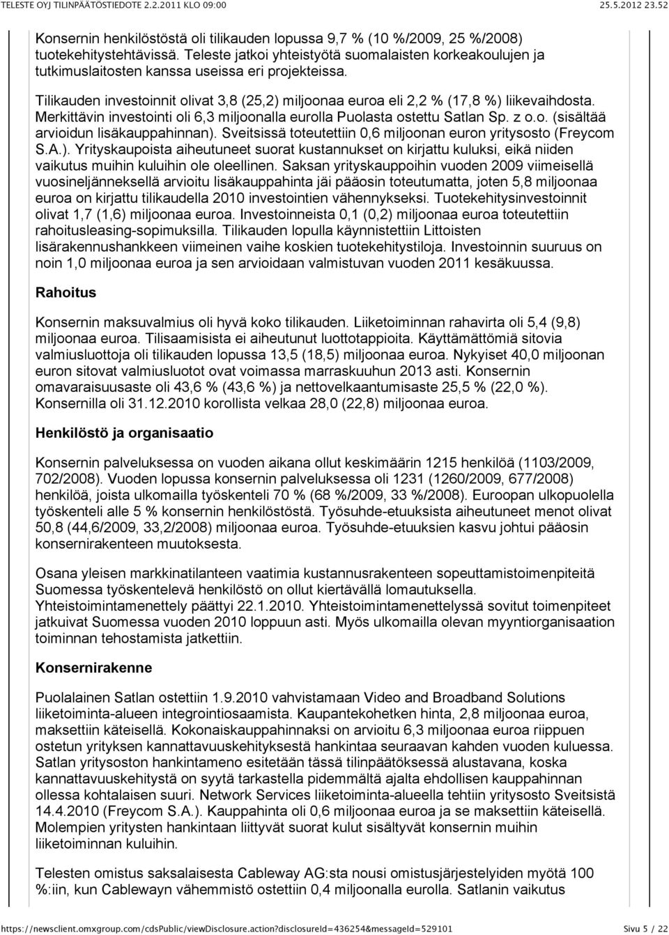 Tilikauden investoinnit olivat 3,8 (25,2) miljoonaa euroa eli 2,2 % (17,8 %) liikevaihdosta. Merkittävin investointi oli 6,3 miljoonalla eurolla Puolasta ostettu Satlan Sp. z o.o. (sisältää arvioidun lisäkauppahinnan).