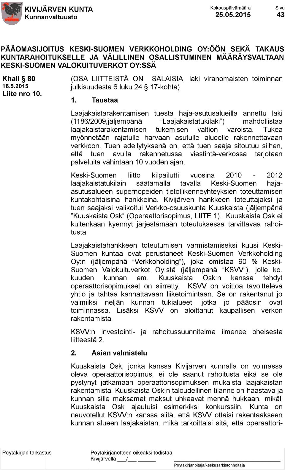 Taustaa Laajakaistarakentamisen tuesta haja-asutusalueilla annettu laki (1186/2009,jäljempänä Laajakaistatukilaki ) mahdollistaa laajakaistarakentamisen tukemisen valtion varoista.
