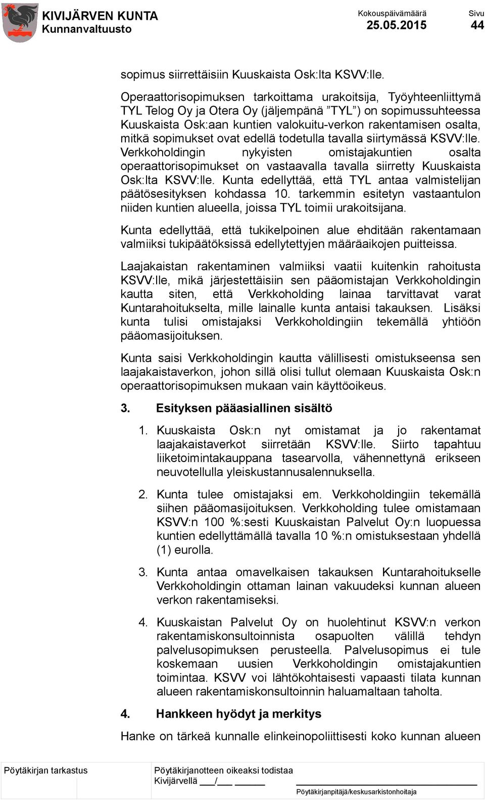 sopimukset ovat edellä todetulla tavalla siirtymässä KSVV:lle. Verkkoholdingin nykyisten omistajakuntien osalta operaattorisopimukset on vastaavalla tavalla siirretty Kuuskaista Osk:lta KSVV:lle.