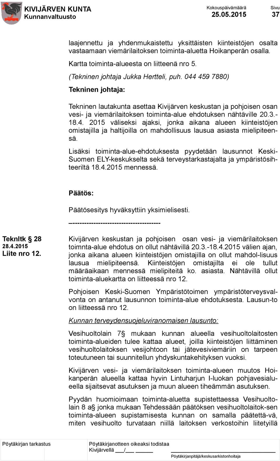 044 459 7880) Tekninen johtaja: Tekninen lautakunta asettaa Kivijärven keskustan ja pohjoisen osan vesi- ja viemärilaitoksen toiminta-alue ehdotuksen nähtäville 20.3.- 18.4. 2015 väliseksi ajaksi, jonka aikana alueen kiinteistöjen omistajilla ja haltijoilla on mahdollisuus lausua asiasta mielipiteensä.