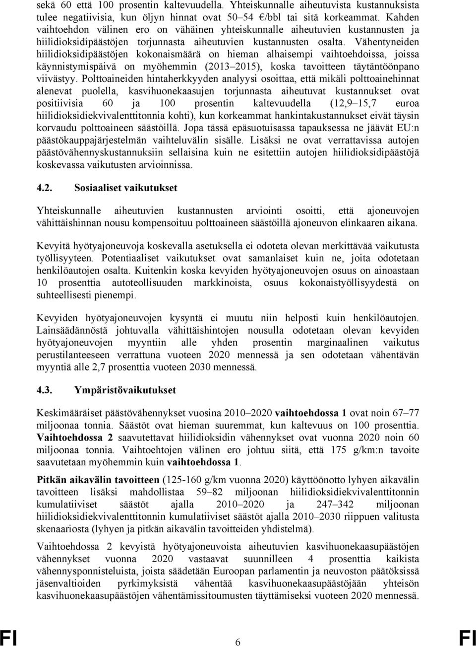 Vähentyneiden hiilidioksidipäästöjen kokonaismäärä on hieman alhaisempi vaihtoehdoissa, joissa käynnistymispäivä on myöhemmin (2013 2015), koska tavoitteen täytäntöönpano viivästyy.