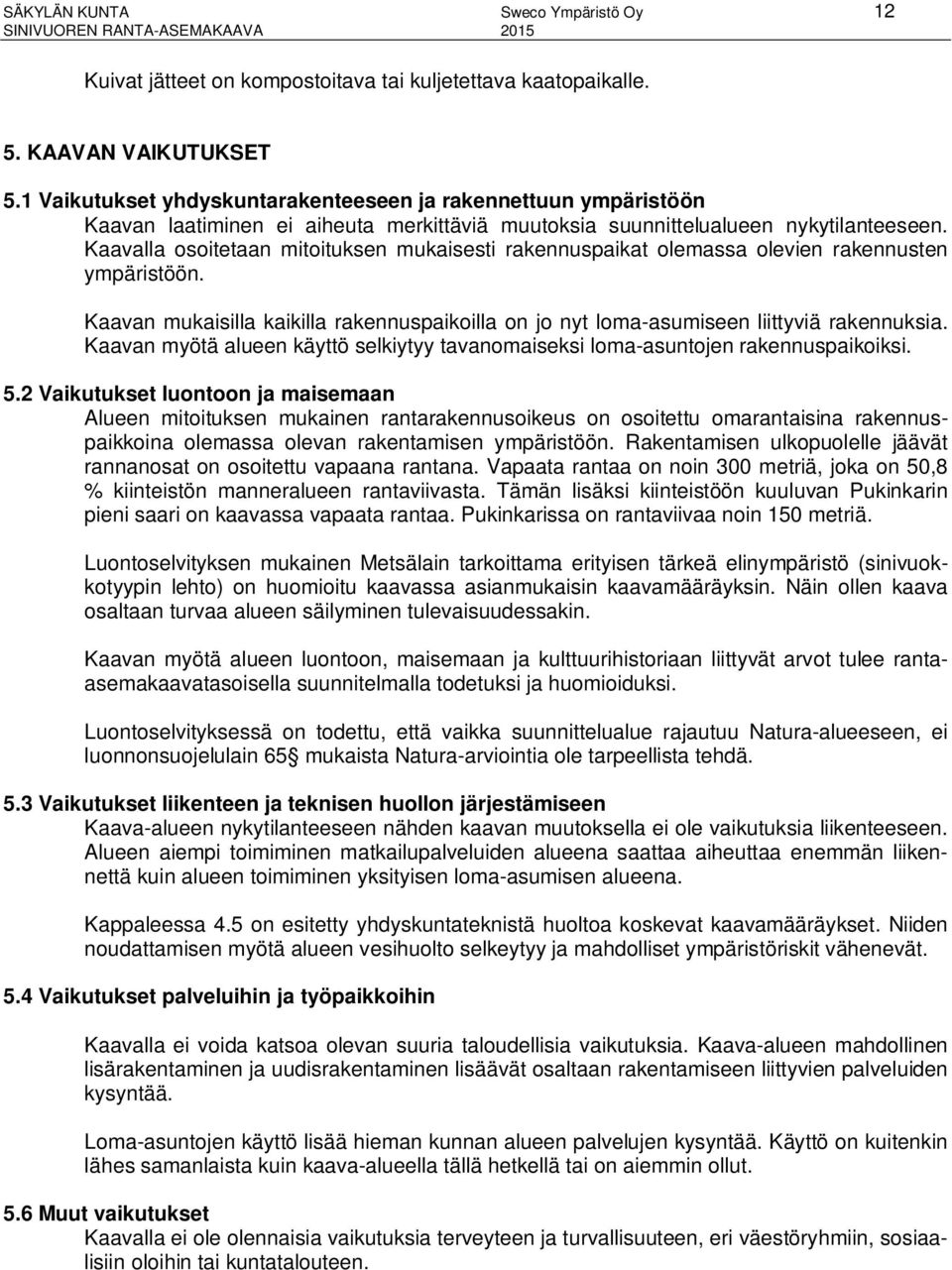 Kaavalla osoitetaan mitoituksen mukaisesti rakennuspaikat olemassa olevien rakennusten ympäristöön. Kaavan mukaisilla kaikilla rakennuspaikoilla on jo nyt loma-asumiseen liittyviä rakennuksia.