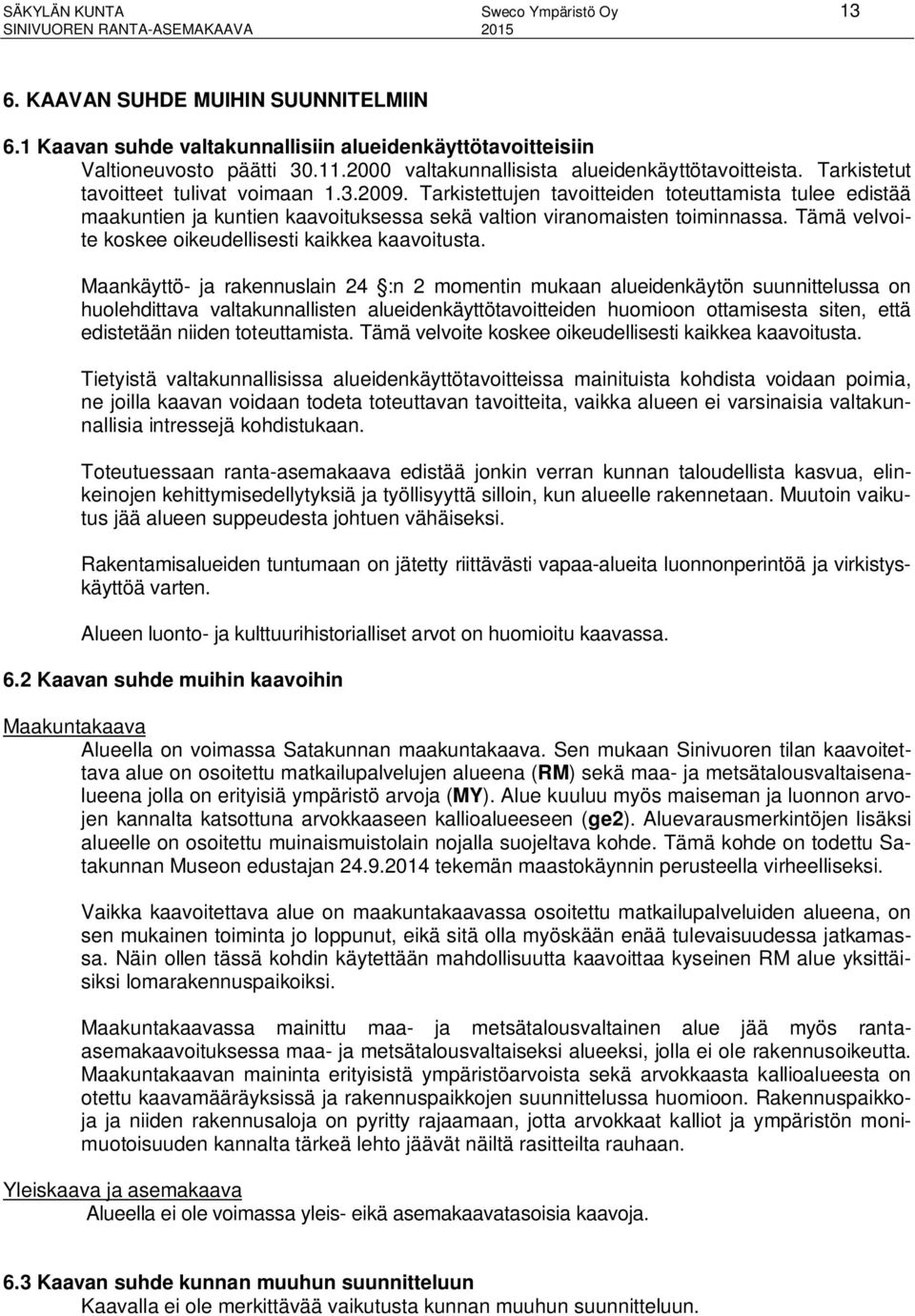 Tarkistettujen tavoitteiden toteuttamista tulee edistää maakuntien ja kuntien kaavoituksessa sekä valtion viranomaisten toiminnassa. Tämä velvoite koskee oikeudellisesti kaikkea kaavoitusta.