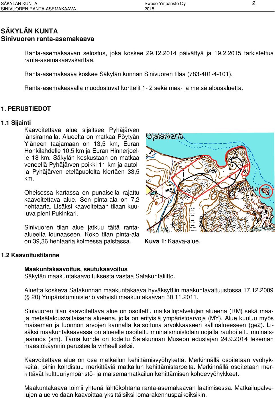 1 Sijainti Kaavoitettava alue sijaitsee Pyhäjärven länsirannalla. Alueelta on matkaa Pöytyän Yläneen taajamaan on 13,5 km, Euran Honkilahdelle 10,5 km ja Euran Hinnerjoelle 18 km.