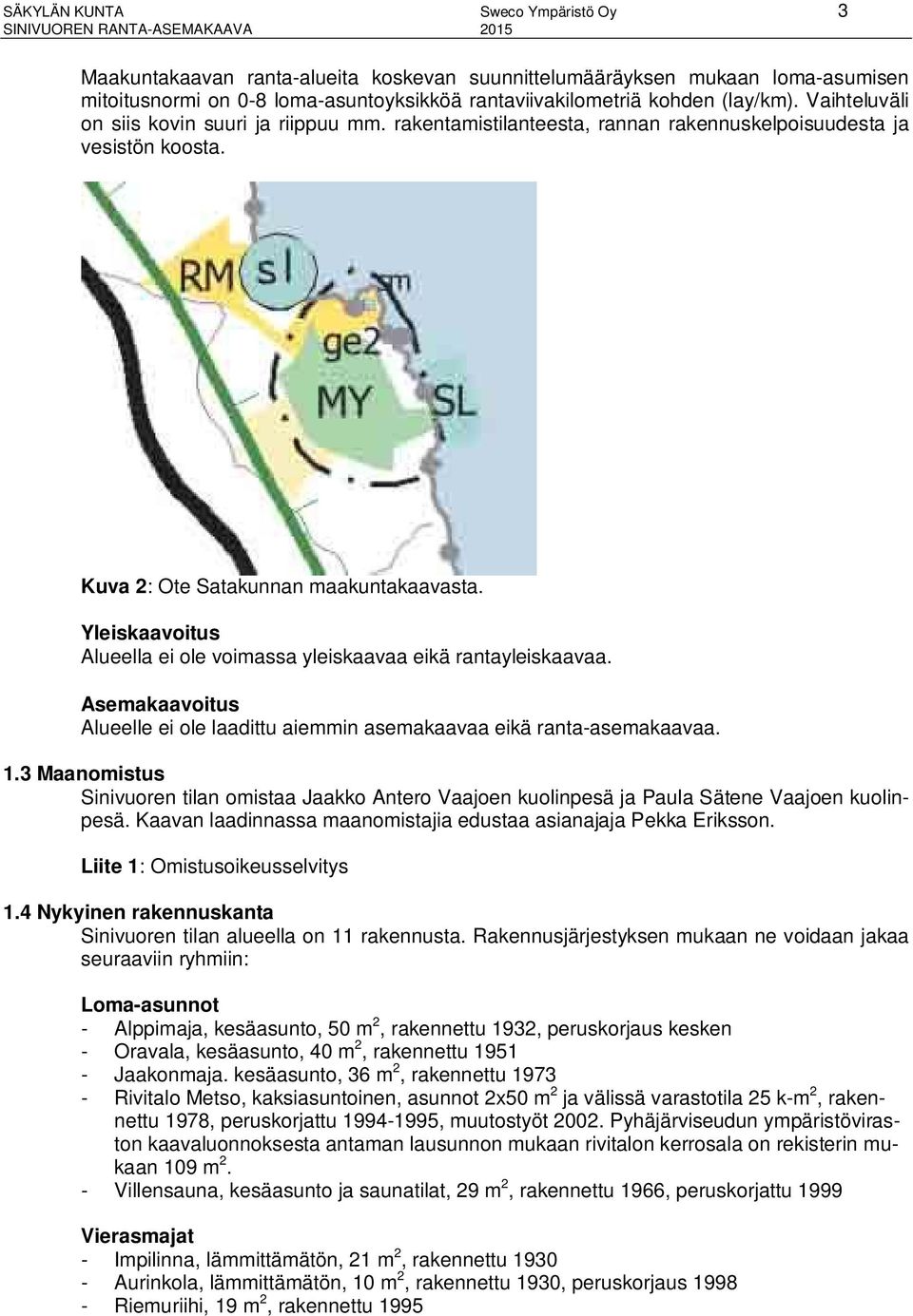 Yleiskaavoitus Alueella ei ole voimassa yleiskaavaa eikä rantayleiskaavaa. Asemakaavoitus Alueelle ei ole laadittu aiemmin asemakaavaa eikä ranta-asemakaavaa. 1.