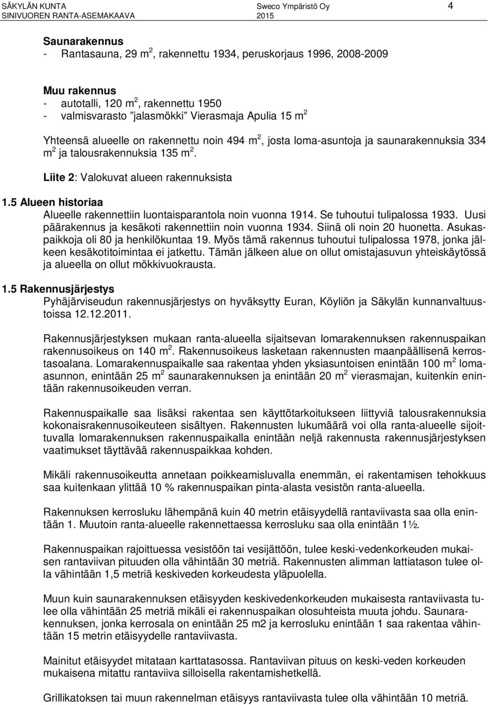 5 Alueen historiaa Alueelle rakennettiin luontaisparantola noin vuonna 1914. Se tuhoutui tulipalossa 1933. Uusi päärakennus ja kesäkoti rakennettiin noin vuonna 1934. Siinä oli noin 20 huonetta.
