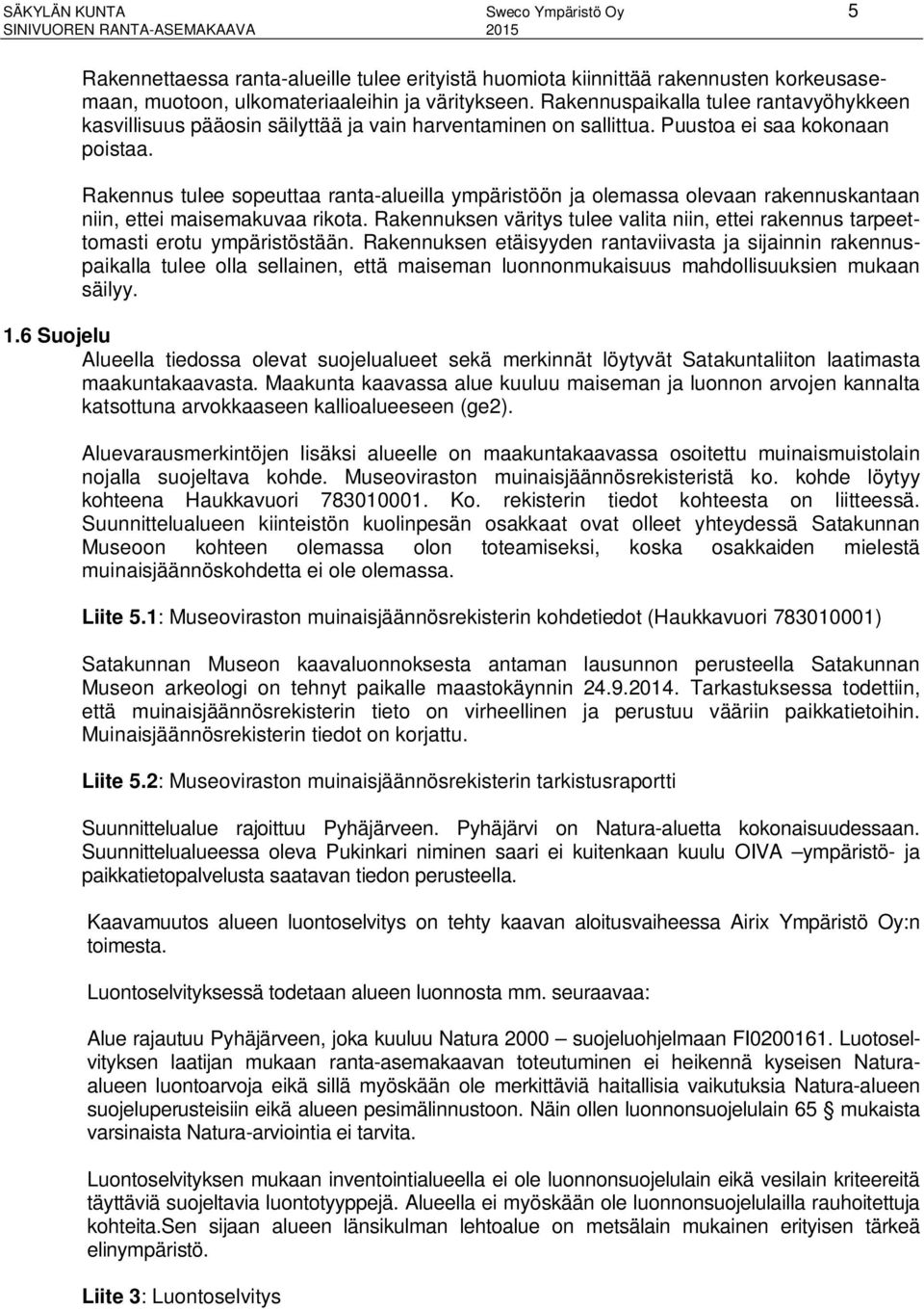 Rakennus tulee sopeuttaa ranta-alueilla ympäristöön ja olemassa olevaan rakennuskantaan niin, ettei maisemakuvaa rikota.