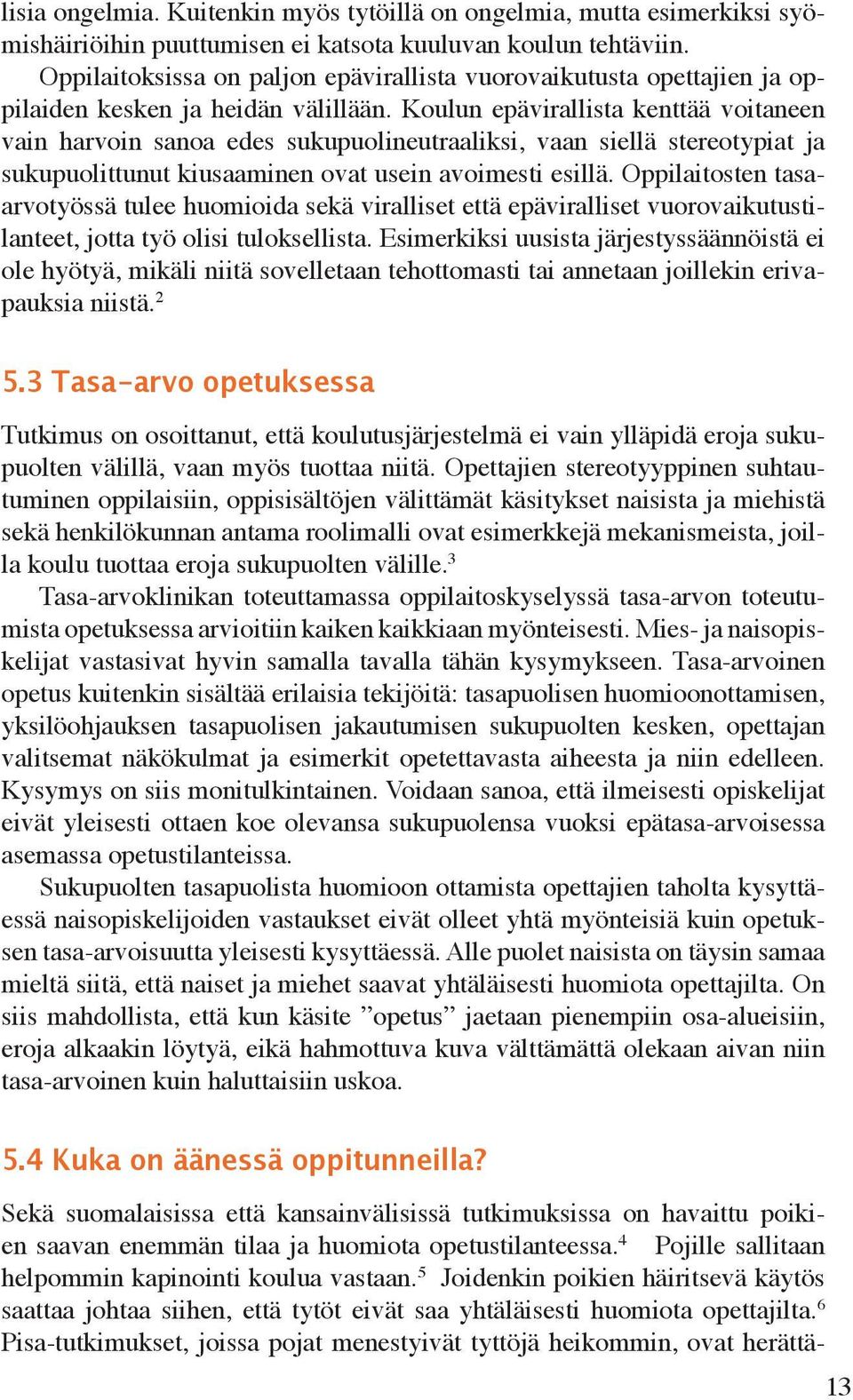 Kouun epäviraista kenttää voitaneen vain harvoin sanoa edes sukupuoineutraaiksi, vaan sieä stereotypiat ja sukupuoittunut kiusaaminen ovat usein avoimesti esiä.