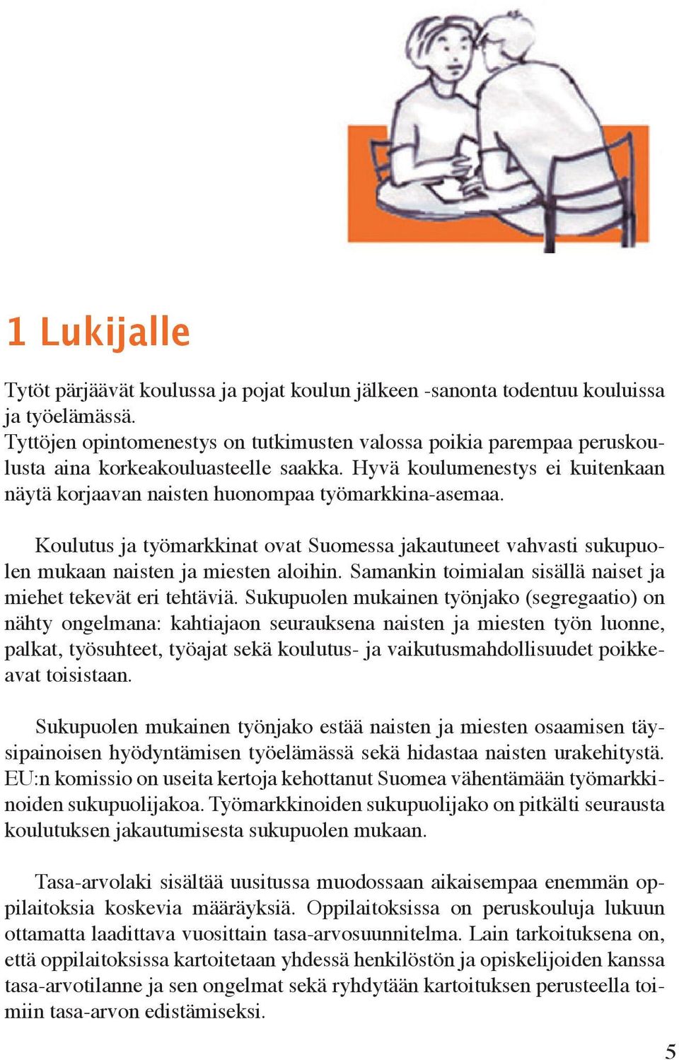 Kouutus ja työmarkkinat ovat Suomessa jakautuneet vahvasti sukupuoen mukaan naisten ja miesten aoihin. Samankin toimiaan sisää naiset ja miehet tekevät eri tehtäviä.