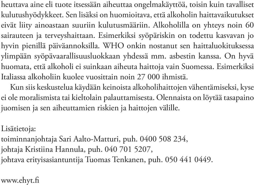 Esimerkiksi syöpäriskin on todettu kasvavan jo hyvin pienillä päiväannoksilla. WHO onkin nostanut sen haittaluokituksessa ylimpään syöpävaarallisuusluokkaan yhdessä mm. asbestin kanssa.