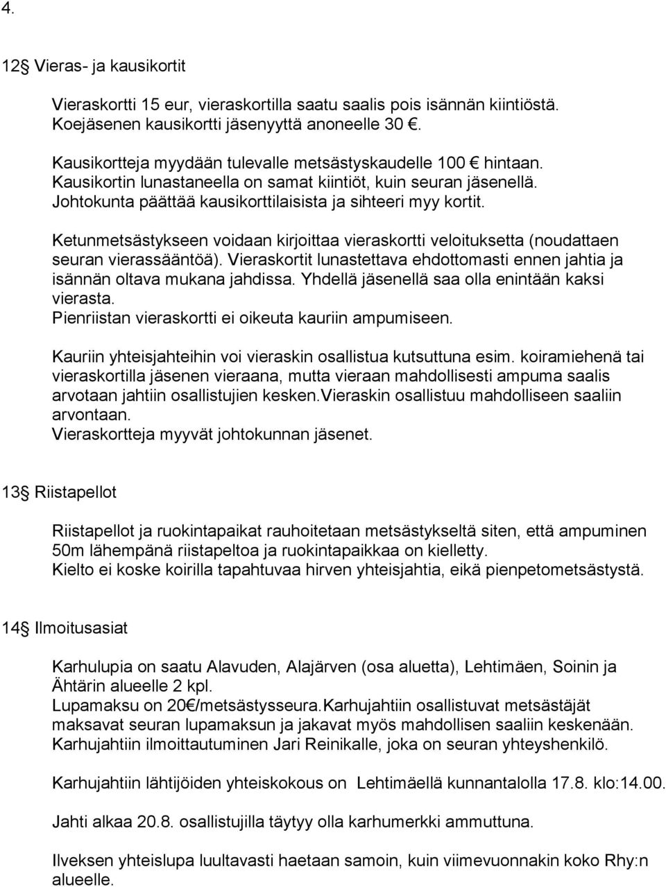 Ketunmetsästykseen voidaan kirjoittaa vieraskortti veloituksetta (noudattaen seuran vierassääntöä). Vieraskortit lunastettava ehdottomasti ennen jahtia ja isännän oltava mukana jahdissa.