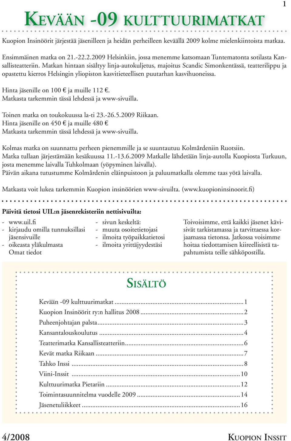Hinta jäsenille on 100 ja muille 112. Matkasta tarkemmin tässä lehdessä ja www-sivuilla. Toinen matka on toukokuussa la-ti 23.-26.5.2009 Riikaan.