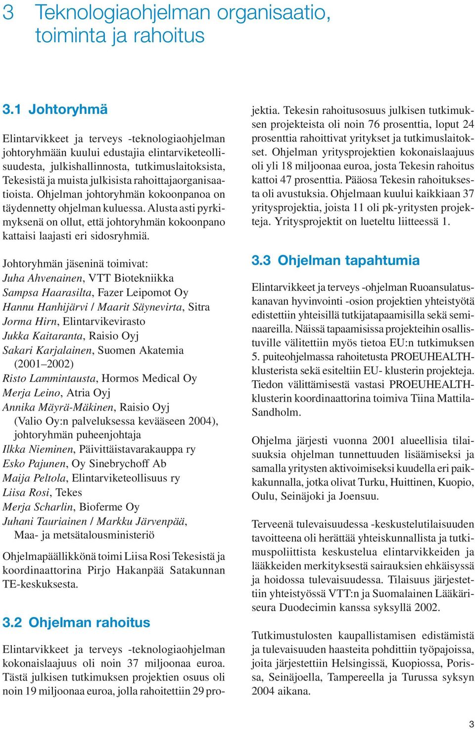 rahoittajaorganisaatioista. Ohjelman johtoryhmän kokoonpanoa on täydennetty ohjelman kuluessa. Alusta asti pyrkimyksenä on ollut, että johtoryhmän kokoonpano kattaisi laajasti eri sidosryhmiä.