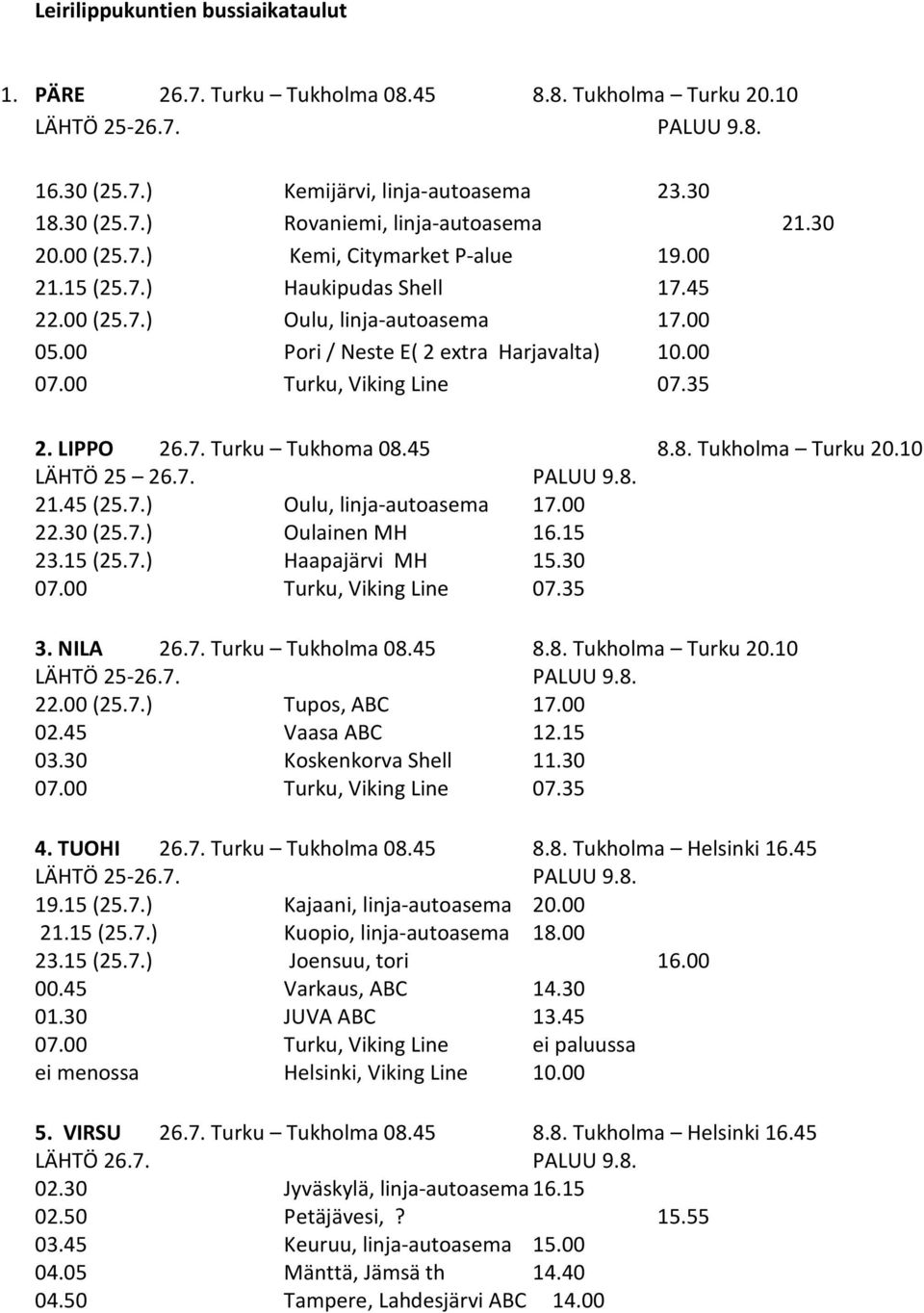 45 8.8. Tukholma Turku 20.10 LÄHTÖ 25 26.7. PALUU 9.8. 21.45 (25.7.) Oulu, linja-autoasema 17.00 22.30 (25.7.) Oulainen MH 16.15 23.15 (25.7.) Haapajärvi MH 15.30 3. NILA 26.7. Turku Tukholma 08.45 8.8. Tukholma Turku 20.10 22.