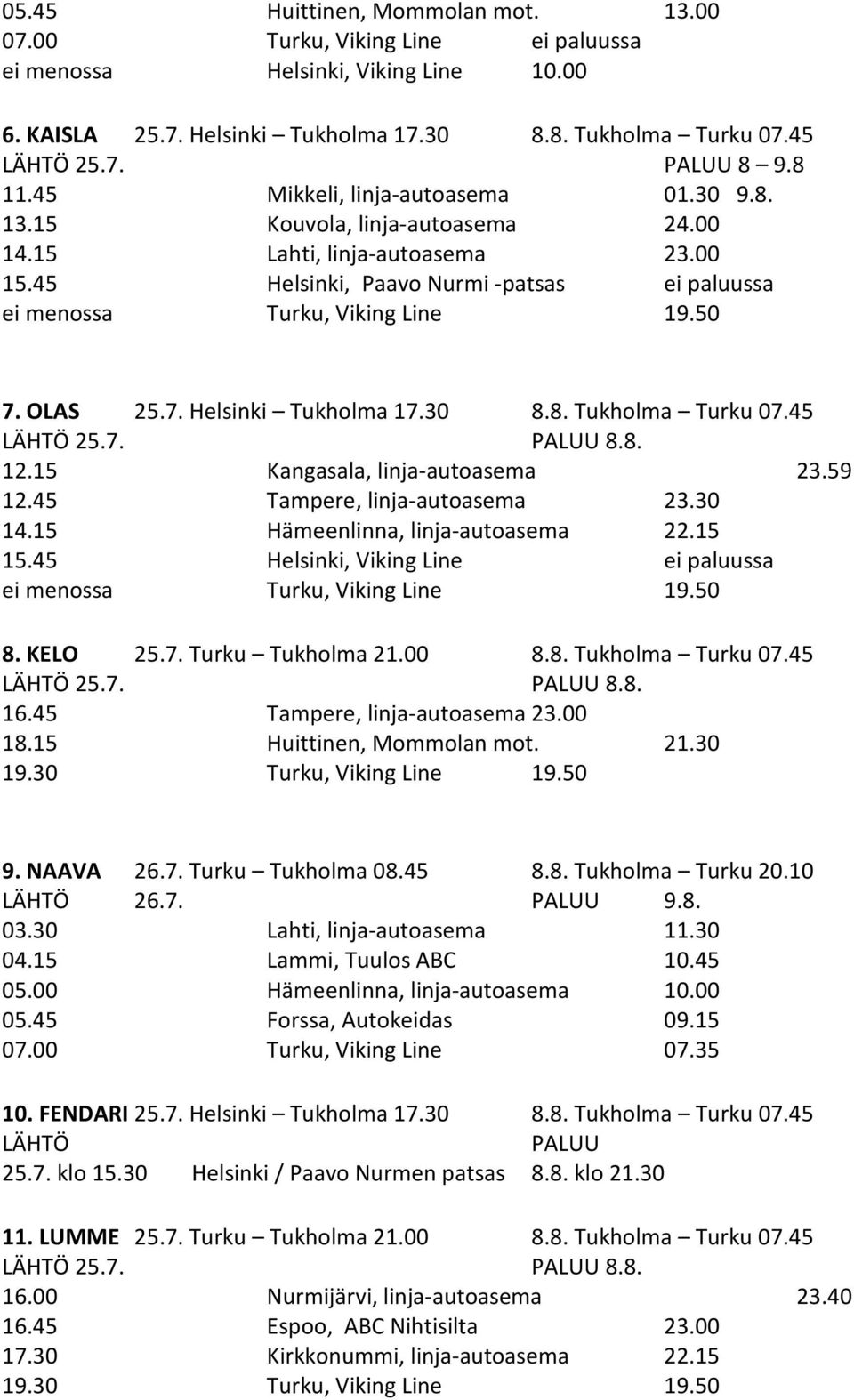 45 Tampere, linja-autoasema 23.30 14.15 Hämeenlinna, linja-autoasema 22.15 15.45 Helsinki, Viking Line ei paluussa 8. KELO 25.7. Turku Tukholma 21.00 8.8. Tukholma Turku 07.45 16.