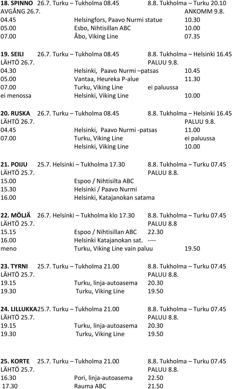 00 Helsinki, Viking Line 10.00 21. POIJU 25.7. Helsinki Tukholma 17.30 8.8. Tukholma Turku 07.45 15.00 Espoo / Nihtisilta ABC 15.30 Helsinki / Paavo Nurmi 16.00 Helsinki, Katajanokan satama 22.