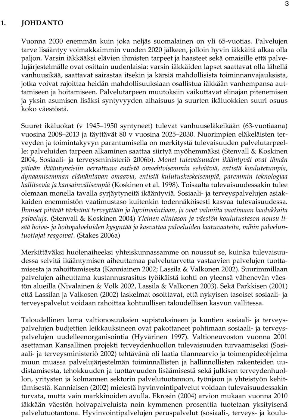 sairastaa itsekin ja kärsiä mahdollisista toiminnanvajauksista, jotka voivat rajoittaa heidän mahdollisuuksiaan osallistua iäkkään vanhempansa auttamiseen ja hoitamiseen.