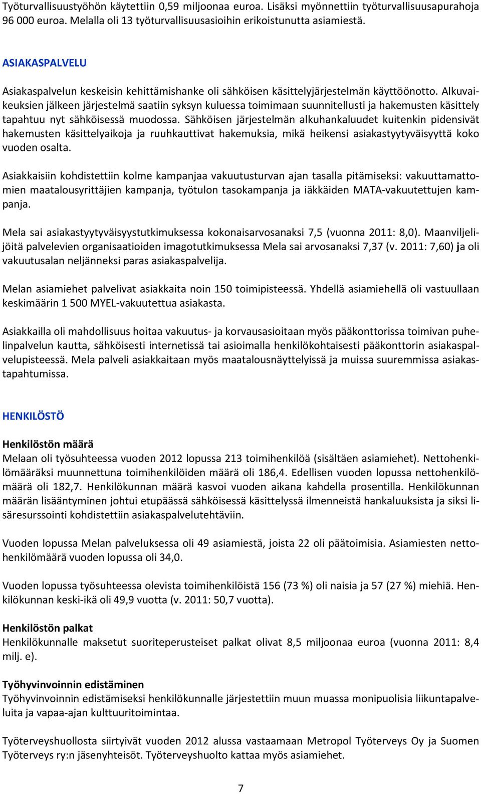 Alkuvaikeuksien jälkeen järjestelmä saatiin syksyn kuluessa toimimaan suunnitellusti ja hakemusten käsittely tapahtuu nyt sähköisessä muodossa.