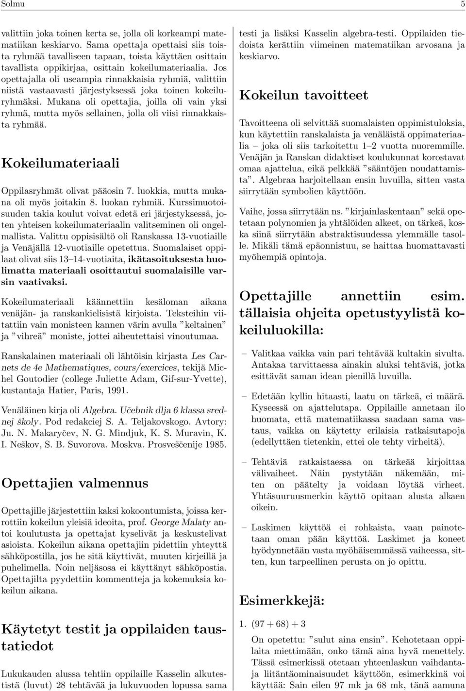 Jos opettajalla oli useampia rinnakkaisia ryhmiä, valittiin niistä vastaavasti järjestyksessä joka toinen kokeiluryhmäksi.