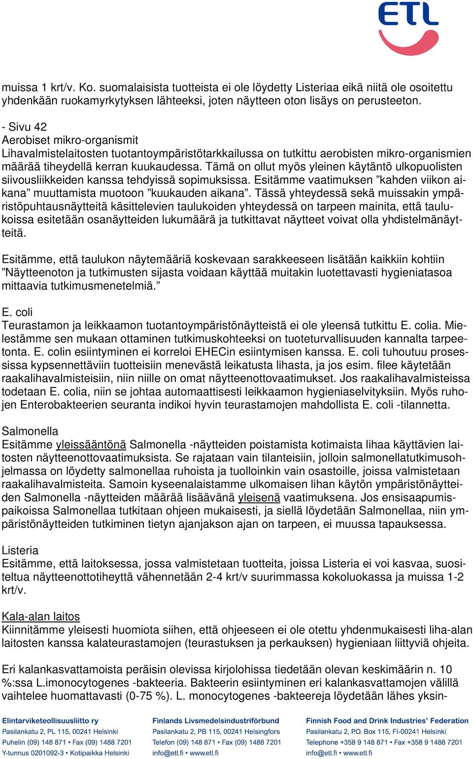 Tämä on ollut myös yleinen käytäntö ulkopuolisten siivousliikkeiden kanssa tehdyissä sopimuksissa. Esitämme vaatimuksen kahden viikon aikana muuttamista muotoon kuukauden aikana.