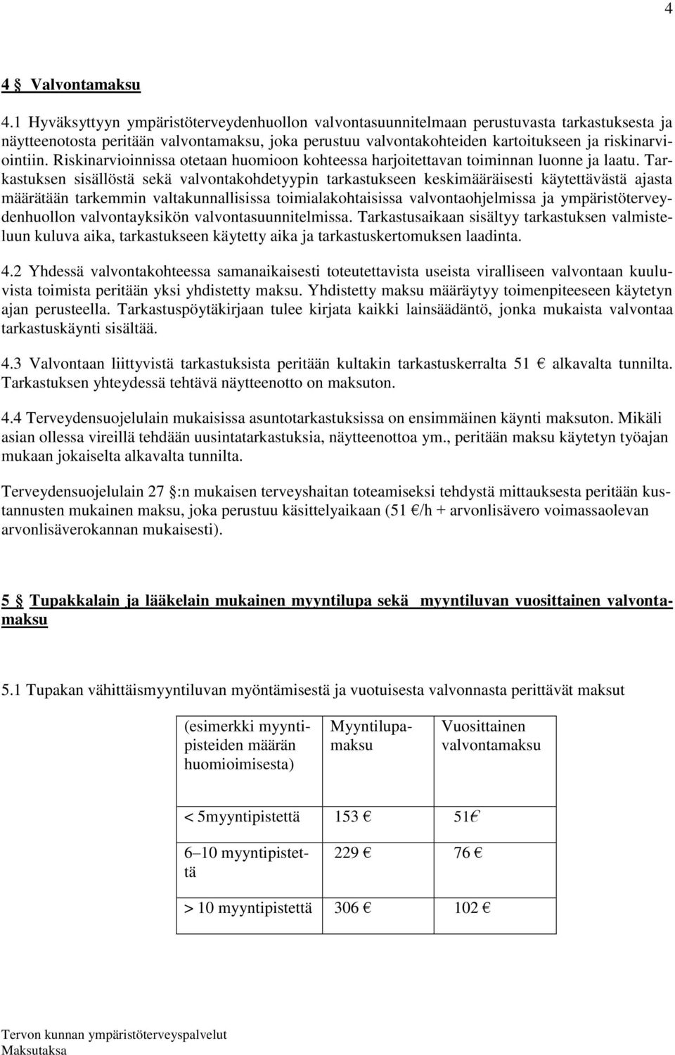 Riskinarvioinnissa otetaan huomioon kohteessa harjoitettavan toiminnan luonne ja laatu.