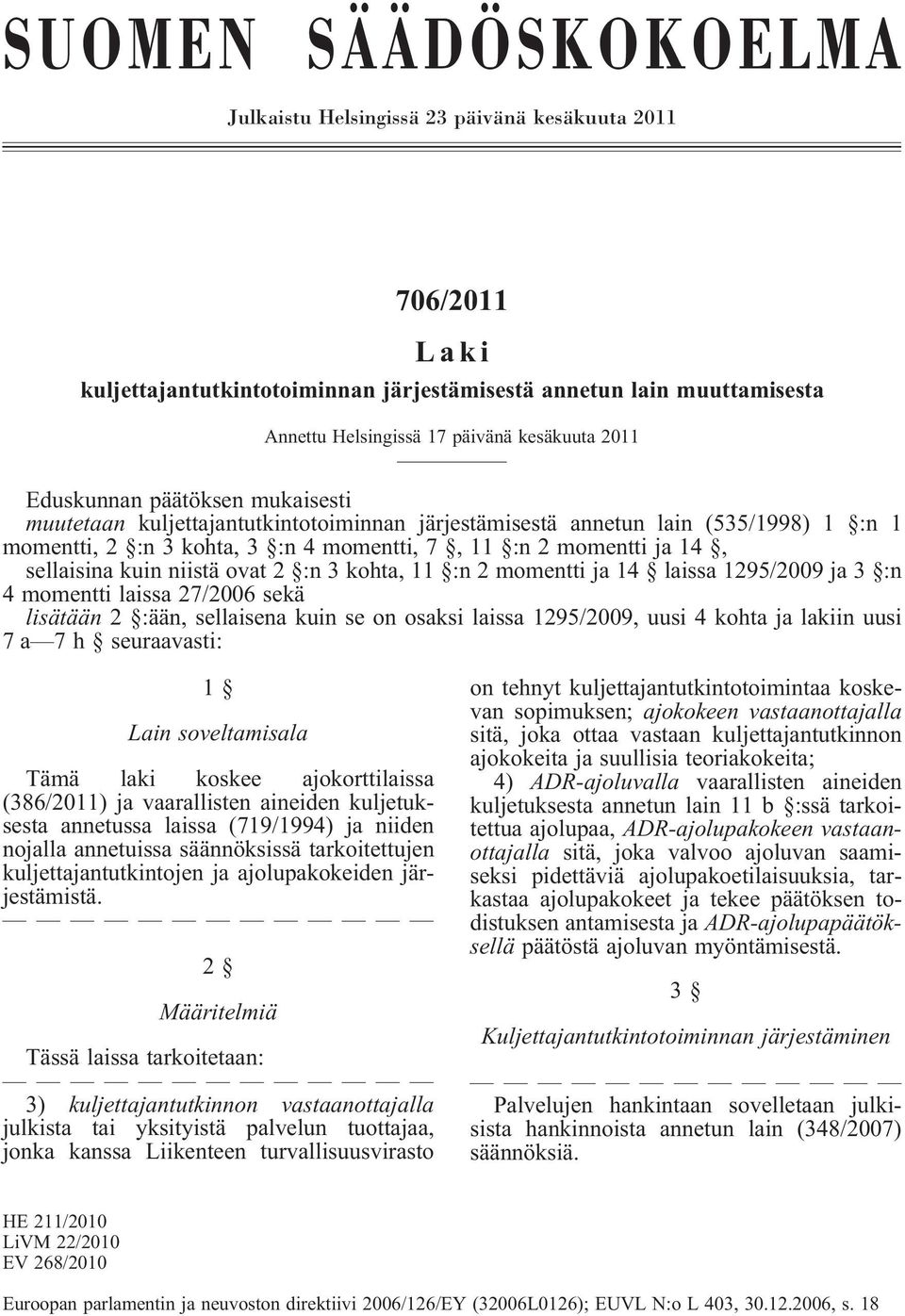 sellaisina kuin niistä ovat 2 :n 3 kohta, 11 :n 2 momentti ja 14 laissa 1295/2009 ja 3 :n 4 momentti laissa 27/2006 sekä lisätään 2 :ään, sellaisena kuin se on osaksi laissa 1295/2009, uusi 4 kohta