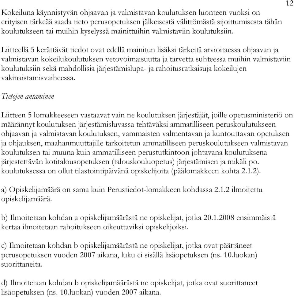 Liitteellä 5 kerättävät tiedot ovat edellä mainitun lisäksi tärkeitä arvioitaessa ohjaavan ja valmistavan kokeilukoulutuksen vetovoimaisuutta ja tarvetta suhteessa muihin valmistaviin koulutuksiin